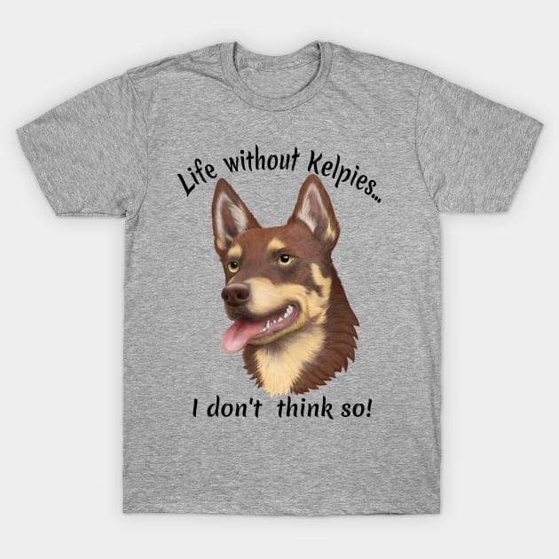 Life without Kelpies, I Don't Think So! T-Shirt by kestrelle